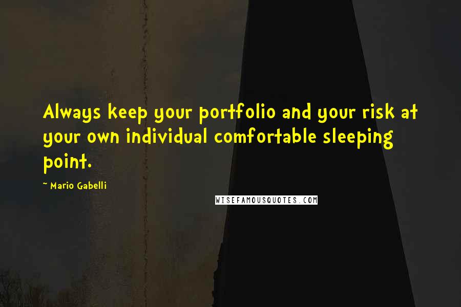 Mario Gabelli Quotes: Always keep your portfolio and your risk at your own individual comfortable sleeping point.