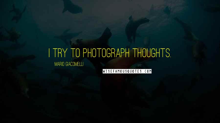 Mario Giacomelli Quotes: I try to photograph thoughts.