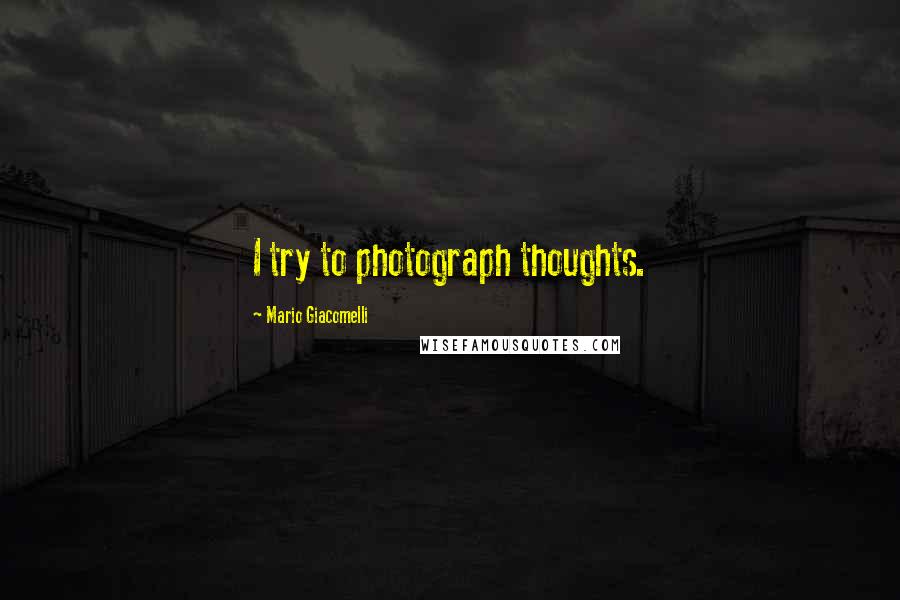 Mario Giacomelli Quotes: I try to photograph thoughts.