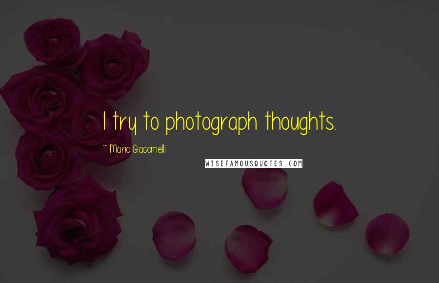 Mario Giacomelli Quotes: I try to photograph thoughts.