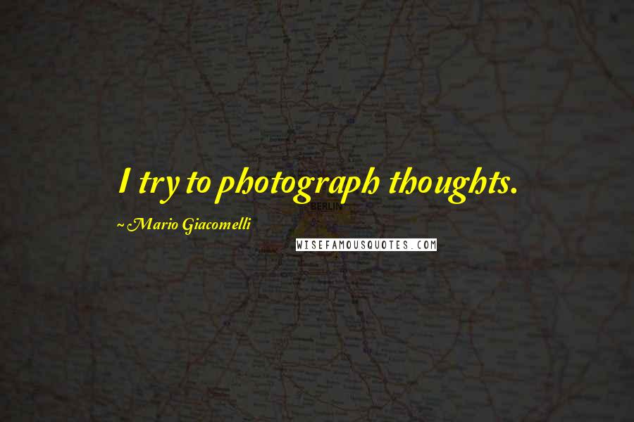 Mario Giacomelli Quotes: I try to photograph thoughts.