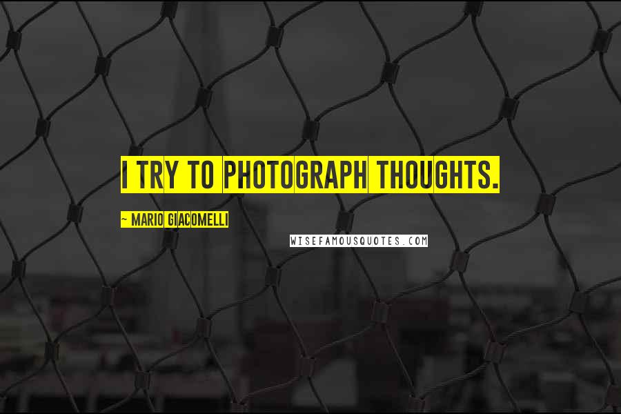 Mario Giacomelli Quotes: I try to photograph thoughts.