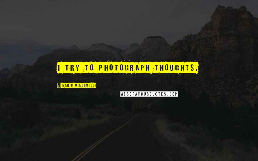 Mario Giacomelli Quotes: I try to photograph thoughts.