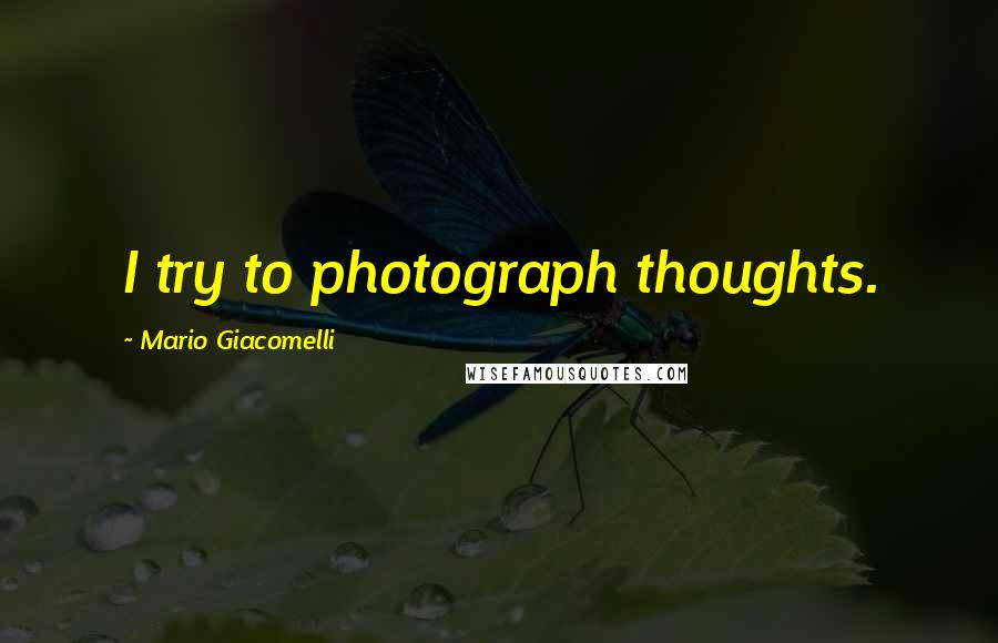 Mario Giacomelli Quotes: I try to photograph thoughts.