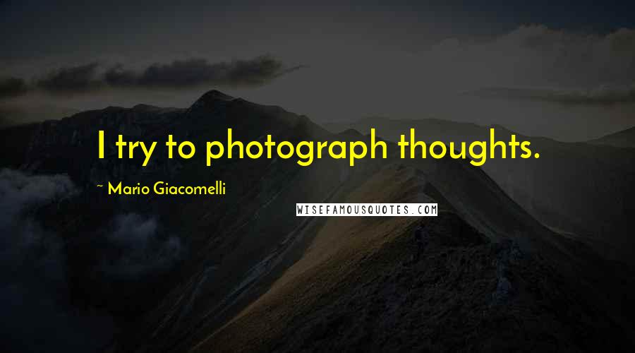 Mario Giacomelli Quotes: I try to photograph thoughts.