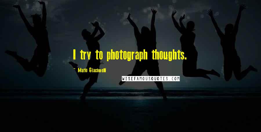 Mario Giacomelli Quotes: I try to photograph thoughts.