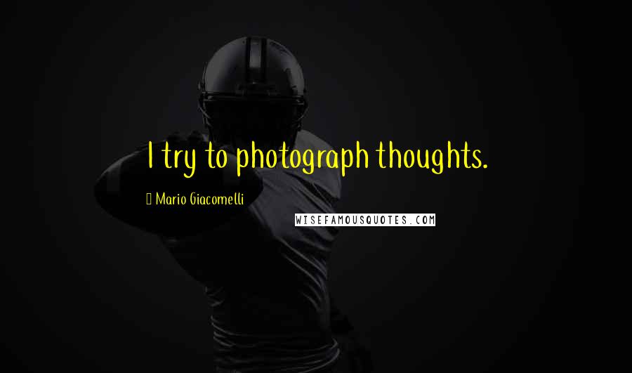 Mario Giacomelli Quotes: I try to photograph thoughts.