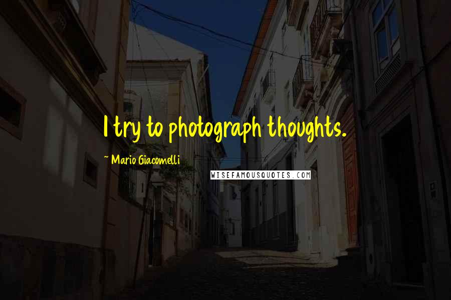 Mario Giacomelli Quotes: I try to photograph thoughts.
