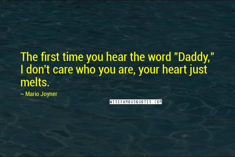 Mario Joyner Quotes: The first time you hear the word "Daddy," I don't care who you are, your heart just melts.