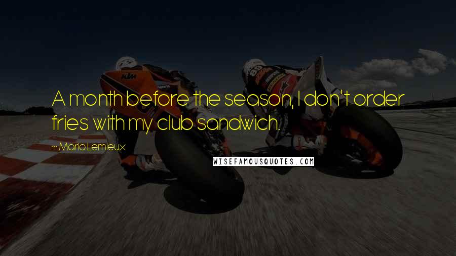 Mario Lemieux Quotes: A month before the season, I don't order fries with my club sandwich.