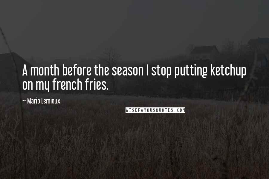 Mario Lemieux Quotes: A month before the season I stop putting ketchup on my french fries.