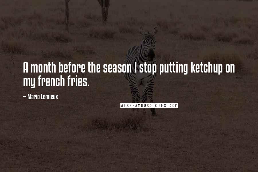 Mario Lemieux Quotes: A month before the season I stop putting ketchup on my french fries.