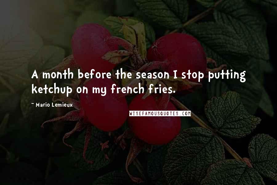 Mario Lemieux Quotes: A month before the season I stop putting ketchup on my french fries.
