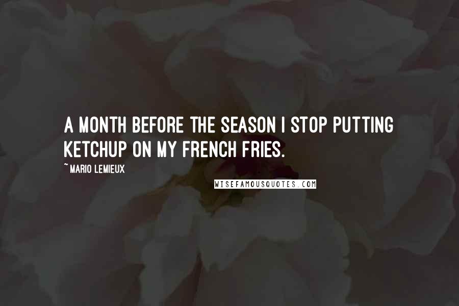 Mario Lemieux Quotes: A month before the season I stop putting ketchup on my french fries.