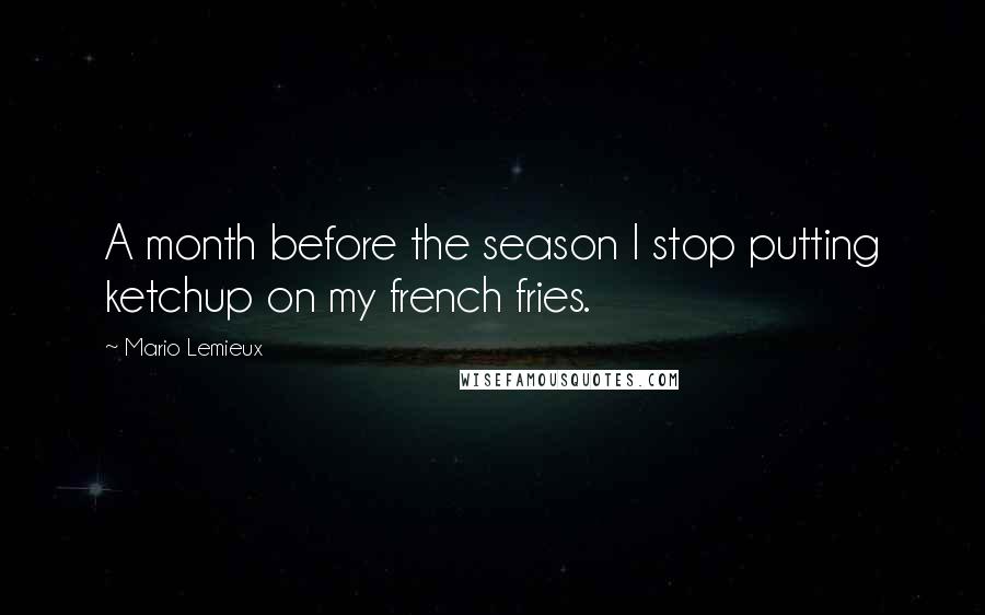 Mario Lemieux Quotes: A month before the season I stop putting ketchup on my french fries.