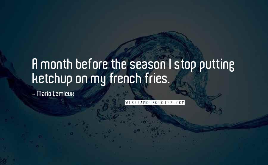 Mario Lemieux Quotes: A month before the season I stop putting ketchup on my french fries.
