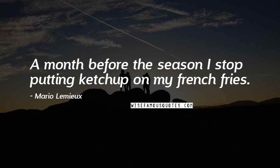 Mario Lemieux Quotes: A month before the season I stop putting ketchup on my french fries.