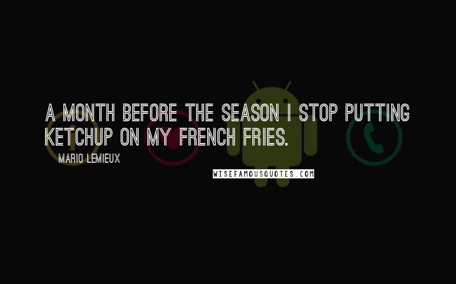 Mario Lemieux Quotes: A month before the season I stop putting ketchup on my french fries.