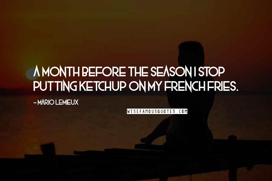 Mario Lemieux Quotes: A month before the season I stop putting ketchup on my french fries.