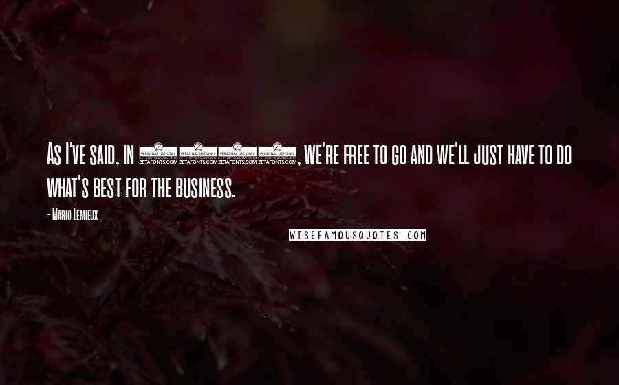 Mario Lemieux Quotes: As I've said, in 2007, we're free to go and we'll just have to do what's best for the business.