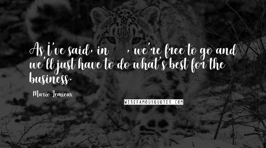 Mario Lemieux Quotes: As I've said, in 2007, we're free to go and we'll just have to do what's best for the business.