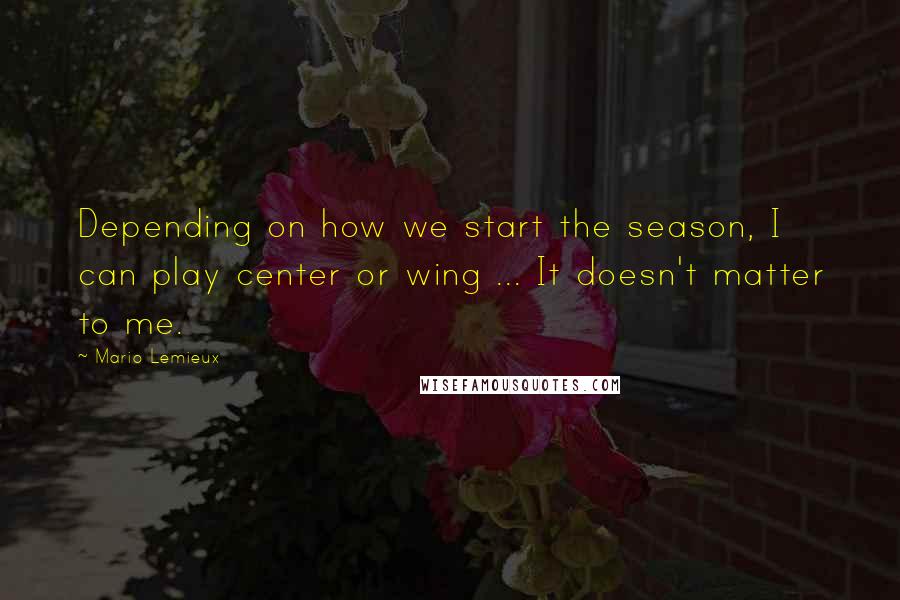 Mario Lemieux Quotes: Depending on how we start the season, I can play center or wing ... It doesn't matter to me.