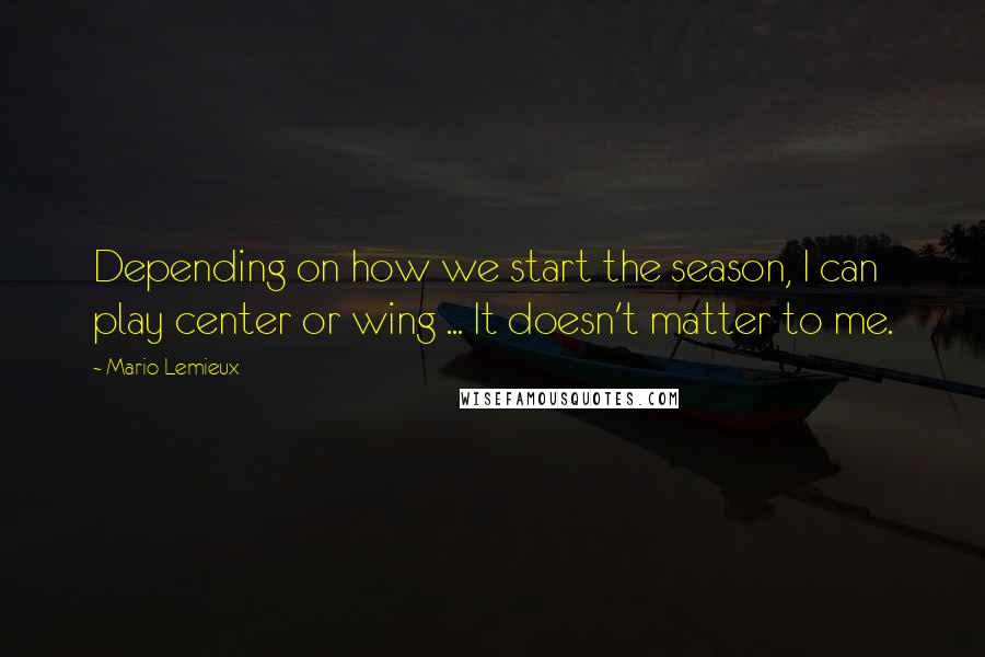 Mario Lemieux Quotes: Depending on how we start the season, I can play center or wing ... It doesn't matter to me.