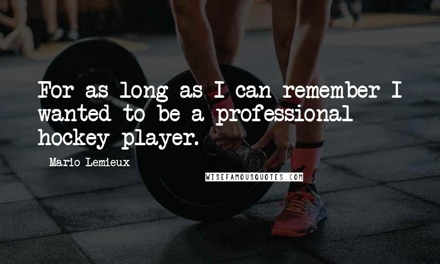 Mario Lemieux Quotes: For as long as I can remember I wanted to be a professional hockey player.