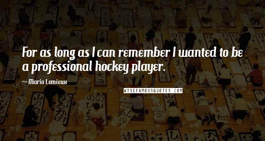 Mario Lemieux Quotes: For as long as I can remember I wanted to be a professional hockey player.