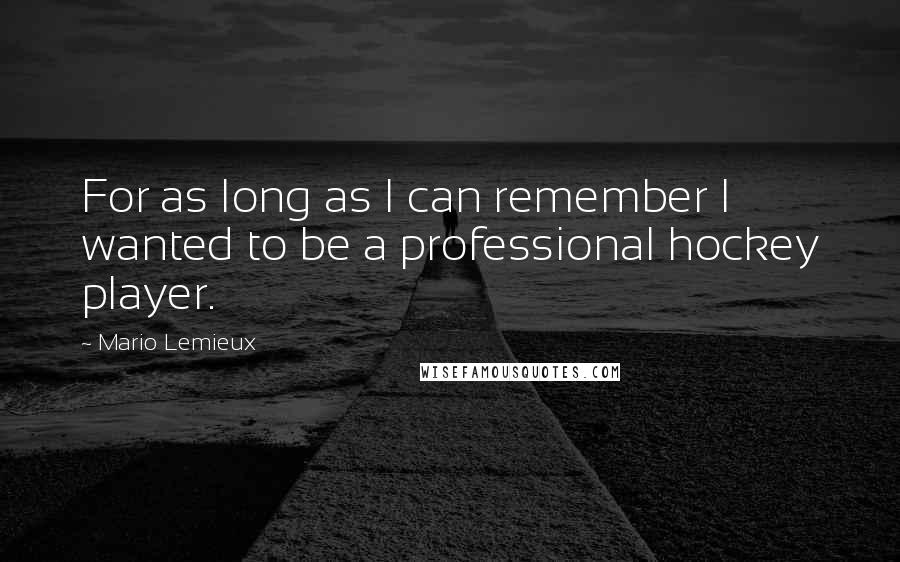 Mario Lemieux Quotes: For as long as I can remember I wanted to be a professional hockey player.