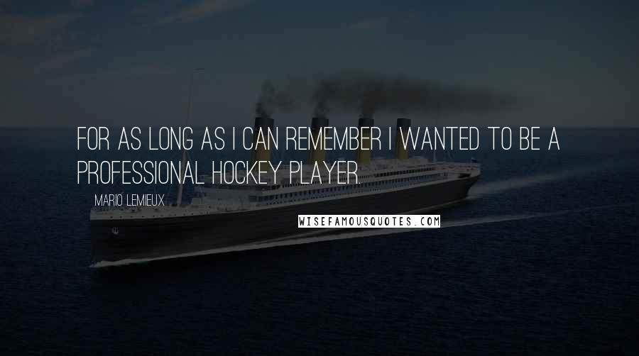 Mario Lemieux Quotes: For as long as I can remember I wanted to be a professional hockey player.