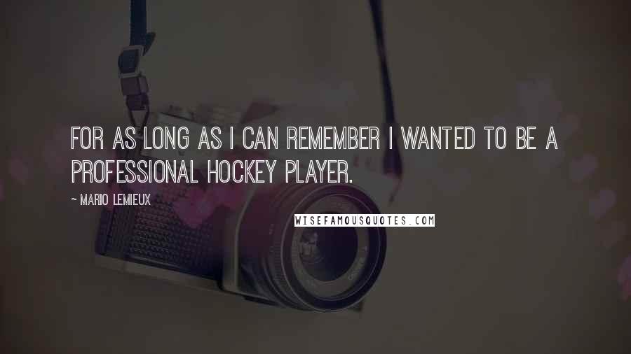 Mario Lemieux Quotes: For as long as I can remember I wanted to be a professional hockey player.