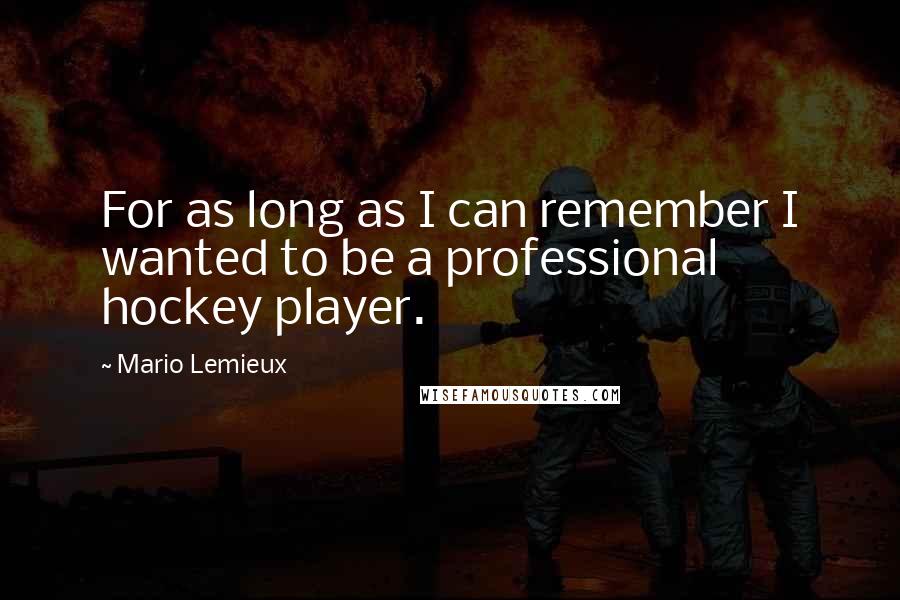 Mario Lemieux Quotes: For as long as I can remember I wanted to be a professional hockey player.