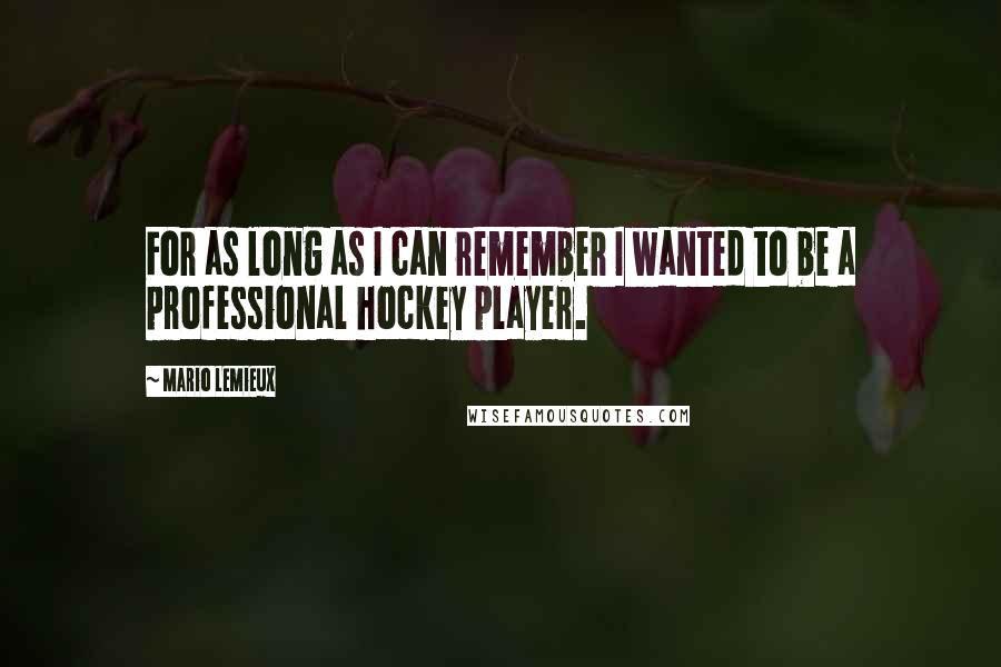 Mario Lemieux Quotes: For as long as I can remember I wanted to be a professional hockey player.