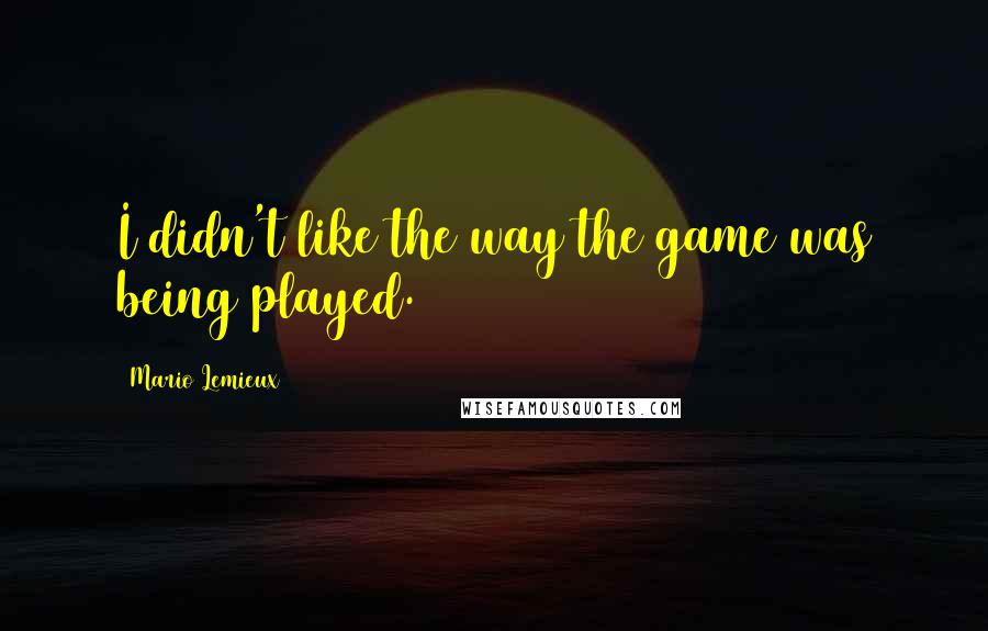 Mario Lemieux Quotes: I didn't like the way the game was being played.