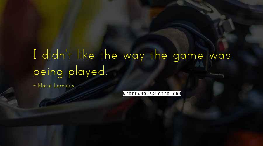 Mario Lemieux Quotes: I didn't like the way the game was being played.