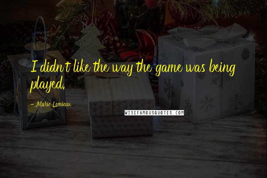 Mario Lemieux Quotes: I didn't like the way the game was being played.