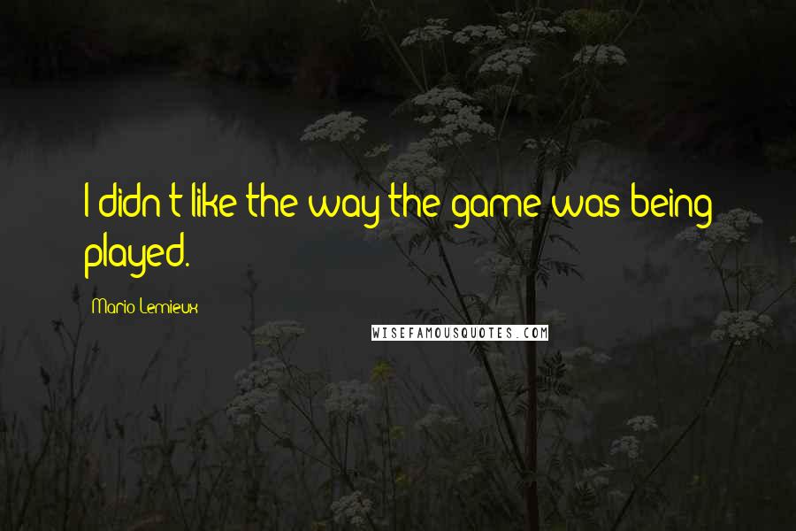 Mario Lemieux Quotes: I didn't like the way the game was being played.