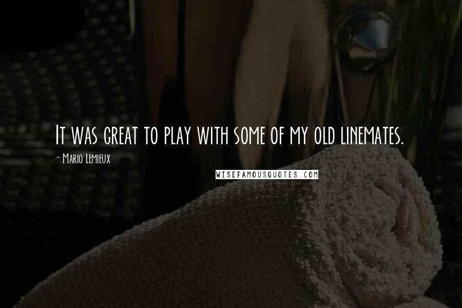 Mario Lemieux Quotes: It was great to play with some of my old linemates.