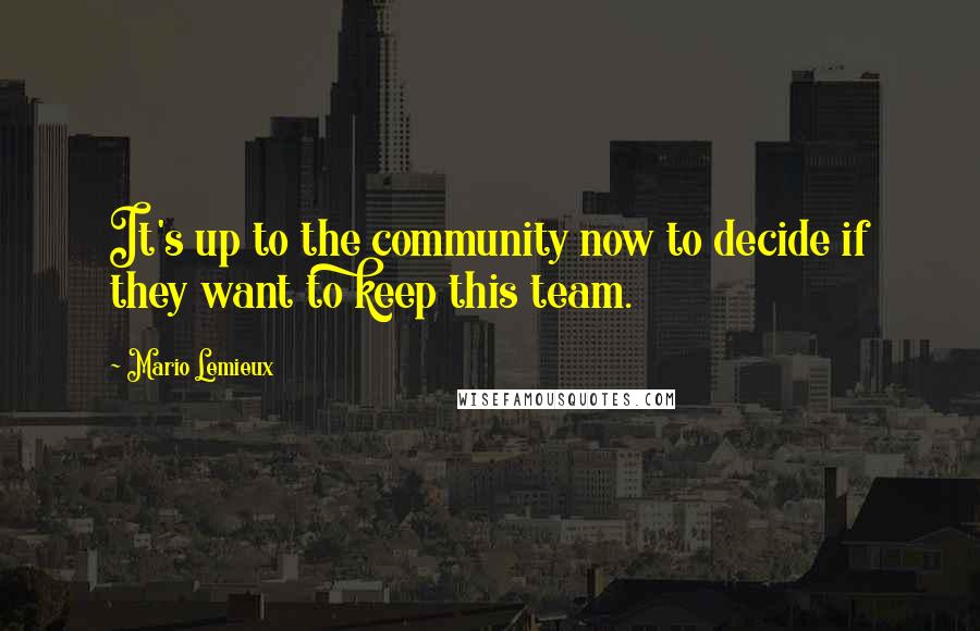 Mario Lemieux Quotes: It's up to the community now to decide if they want to keep this team.