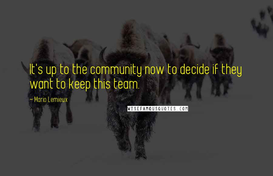 Mario Lemieux Quotes: It's up to the community now to decide if they want to keep this team.