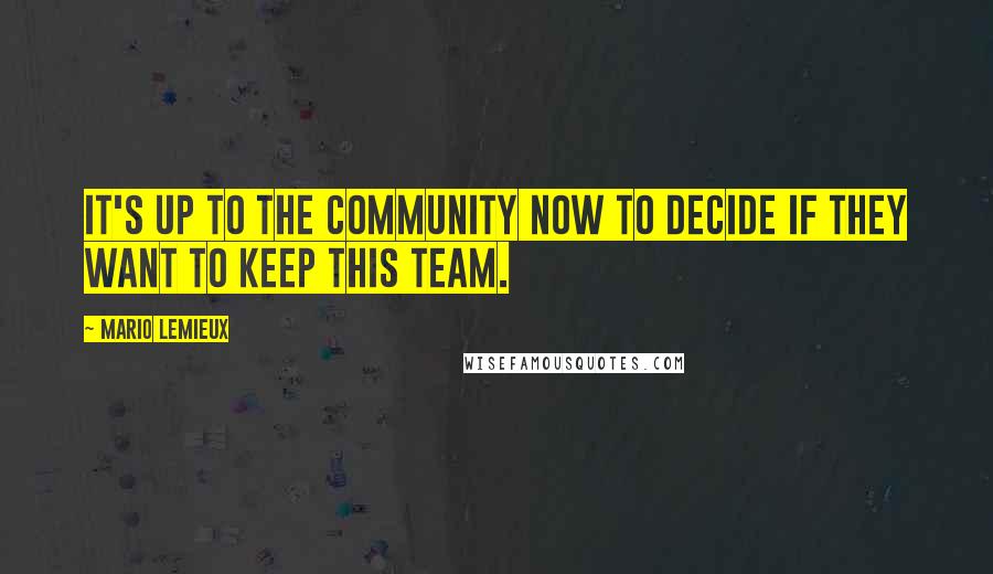 Mario Lemieux Quotes: It's up to the community now to decide if they want to keep this team.