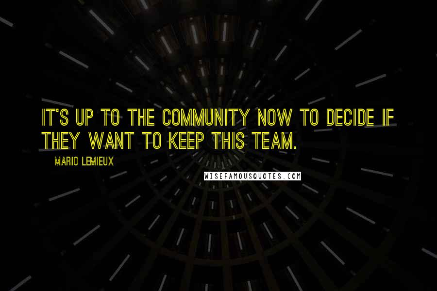 Mario Lemieux Quotes: It's up to the community now to decide if they want to keep this team.