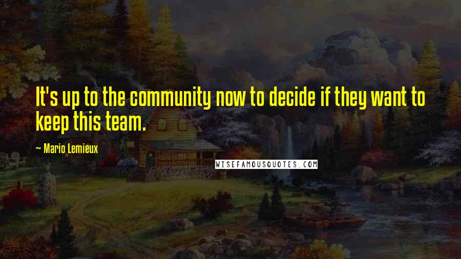 Mario Lemieux Quotes: It's up to the community now to decide if they want to keep this team.