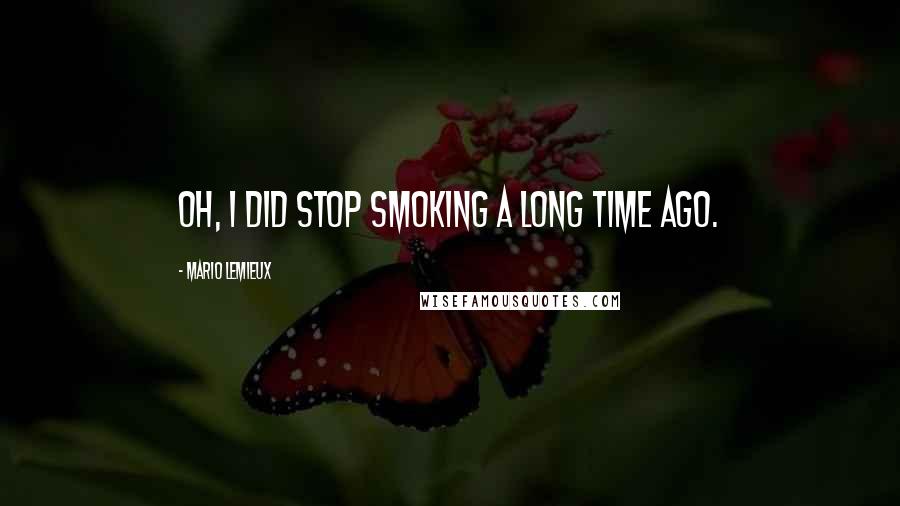 Mario Lemieux Quotes: Oh, I did stop smoking a long time ago.