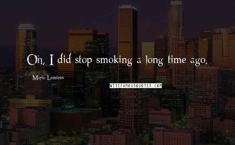 Mario Lemieux Quotes: Oh, I did stop smoking a long time ago.