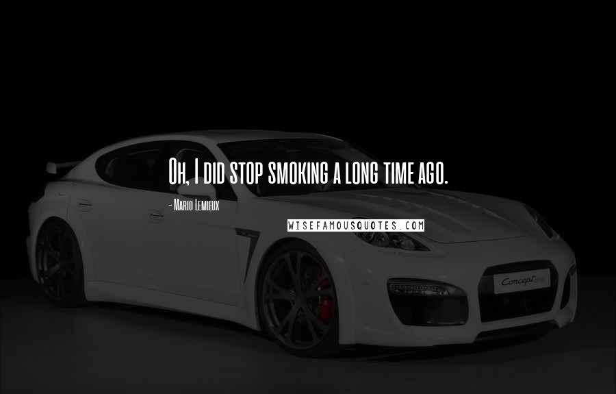 Mario Lemieux Quotes: Oh, I did stop smoking a long time ago.