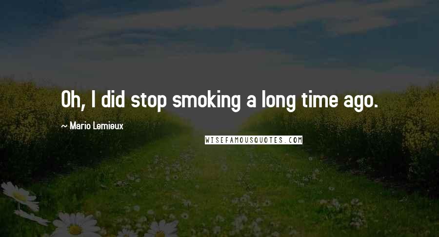 Mario Lemieux Quotes: Oh, I did stop smoking a long time ago.