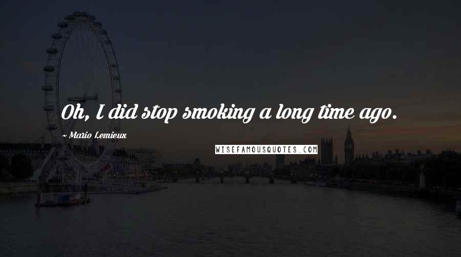 Mario Lemieux Quotes: Oh, I did stop smoking a long time ago.