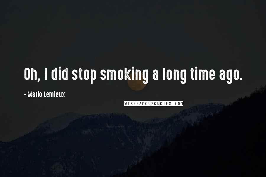 Mario Lemieux Quotes: Oh, I did stop smoking a long time ago.